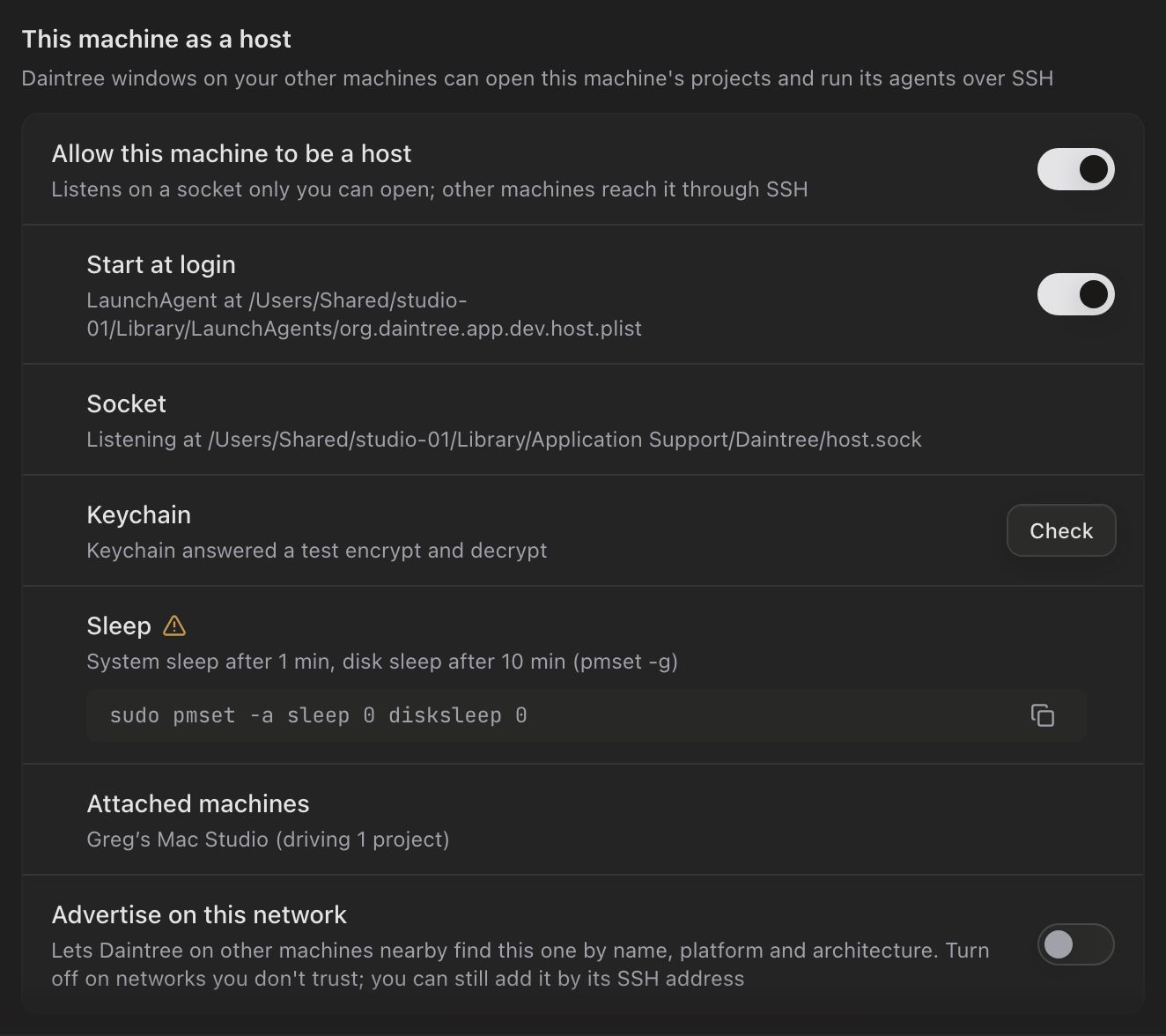 This machine as a host, in Settings on a Mac that is serving. Allow this machine to be a host: on. Start at login: on, with the LaunchAgent's path in the host's Library/LaunchAgents folder. Socket: Listening at the host's Library/Application Support/Daintree/host.sock. Keychain: Keychain answered a test encrypt and decrypt, with a Check button. Sleep, with a warning mark: System sleep after 1 min, disk sleep after 10 min (pmset -g), with the command sudo pmset -a sleep 0 disksleep 0 and a copy button. Attached machines: Greg's Mac Studio (driving 1 project). Advertise on this network: off.